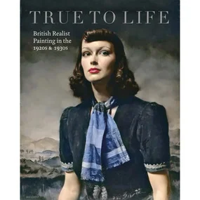 True To Life: British Realist Painting in the 1920s and 1930s