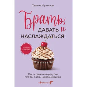 Брать, давать и наслаждаться. Как оставаться в ресурсе, что бы с вами ни происходило