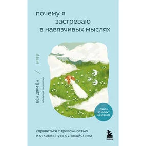 Почему я застреваю в навязчивых мыслях. Справиться с тревожностью и открыть путь к спокойствию