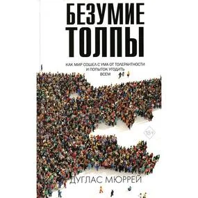 Безумие толпы. Как мир сошел с ума от толерантности и попыток угодить всем