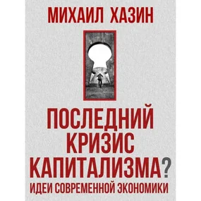 Последний кризис капитализма. Идеи современной экономики