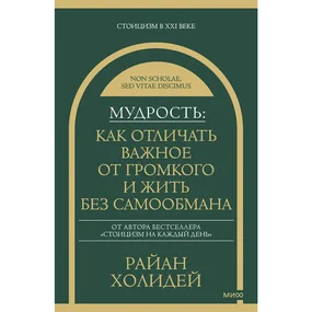 Мудрость: как отличать важное от громкого и жить без самообмана