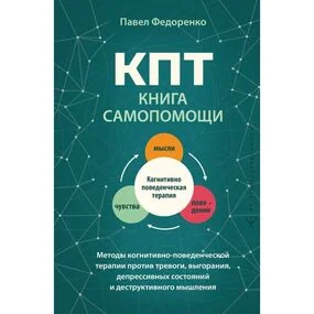 КПТ: книга самопомощи. Методы когнитивно-поведенческой терапии против тревоги, выгорания, депрессивных состояний и деструктивного мышления