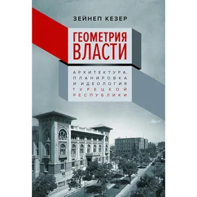 Геометрия власти: Архитектура, планировка и идеология Турецкой республики