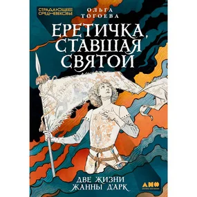 Еретичка, ставшая святой: Две жизни Жанны д'Арк