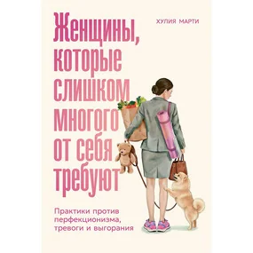 Женщины, которые слишком многого от себя требуют: Практики против перфекционизма, тревоги и выгорания