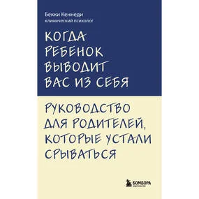 Когда ребенок выводит вас из себя. Руководство для родителей, которые устали срываться