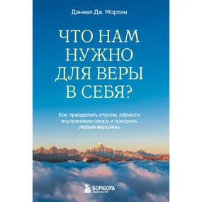 Что нам нужно для веры в себя? Как преодолеть страхи, обрести внутреннюю опору и покорить любые вершины.