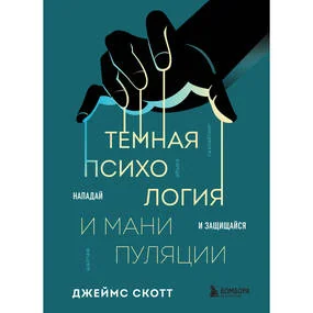 Темная психология и манипуляции. Нападай и защищайся