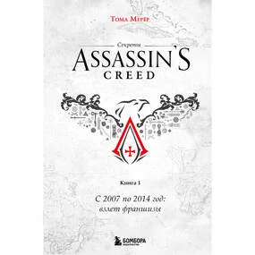 Секреты Assassin's Creed. Книга 1. С 2007 по 2014 год