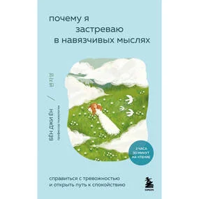 Почему я застреваю в навязчивых мыслях. Справиться с тревожностью и открыть путь к спокойствию