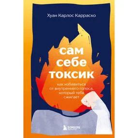 Сам себе токсик. Как избавиться от внутреннего голоса, который тебя сжигает