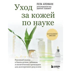 Уход за кожей по науке. Разумный подход к бьюти-рутине, добавкам и косметическим процедурам для долгосрочного результата
