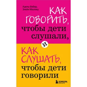 Как говорить, чтобы дети слушали, и как слушать, чтобы дети говорили