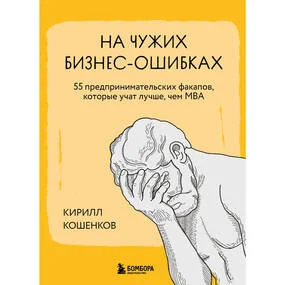 На чужих бизнес-ошибках. 55 предпринимательских факапов, которые учат лучше, чем МБА