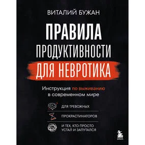 Правила продуктивности для невротика. Инструкция по выживанию в современном мире для тревожных, прокрастинаторов и тех, кто просто устал и запутался