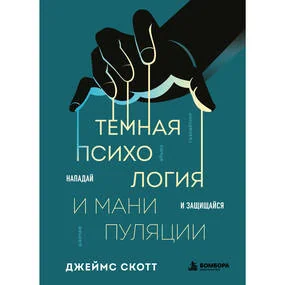 Темная психология и манипуляции. Нападай и защищайся