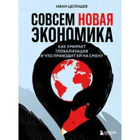 Совсем новая экономика. Как умирает глобализация и что приходит ей на смену