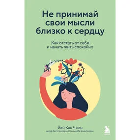 Не принимай свои мысли близко к сердцу. Как отстать от себя и начать жить спокойно