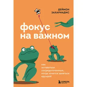 Фокус на важном. Как оставаться сосредоточенным, когда хочется заняться ерундой