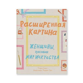 Расширенная картина. Женщины, изменившие мир искусства