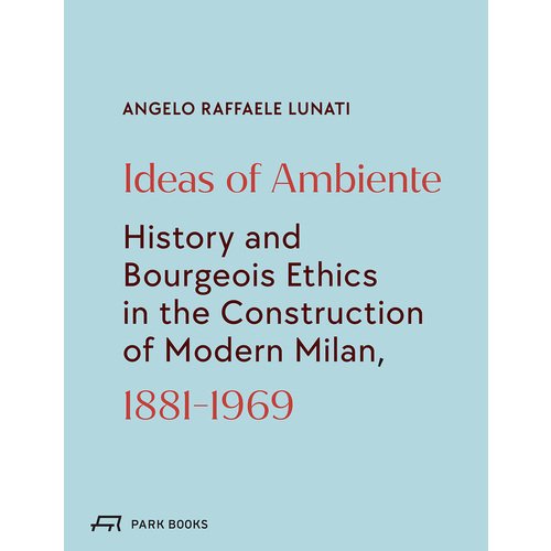 Angelo Lunati. Ideas of Ambiente: History and Bourgeois Ethics in the Construction of Modern Milan milan hans zimmer the milan years 2lp