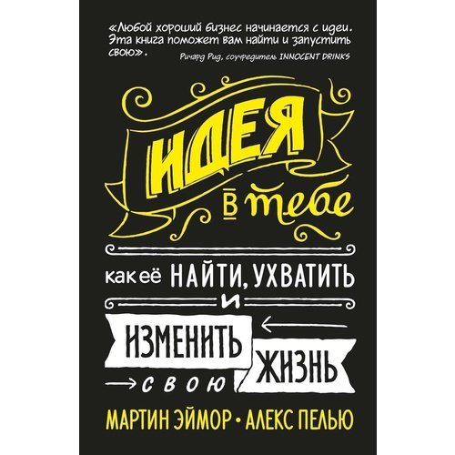 Алекс Пелью. Идея в тебе. Как её найти, ухватить и изменить свою жизнь хауторн амброзия магия в тебе как разбудить свою внутреннюю силу и добавить в жизнь щепотку волшебства