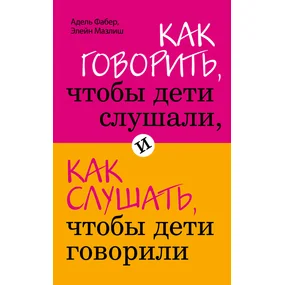 Как говорить, чтобы дети слушали, и как слушать, чтобы дети говорили