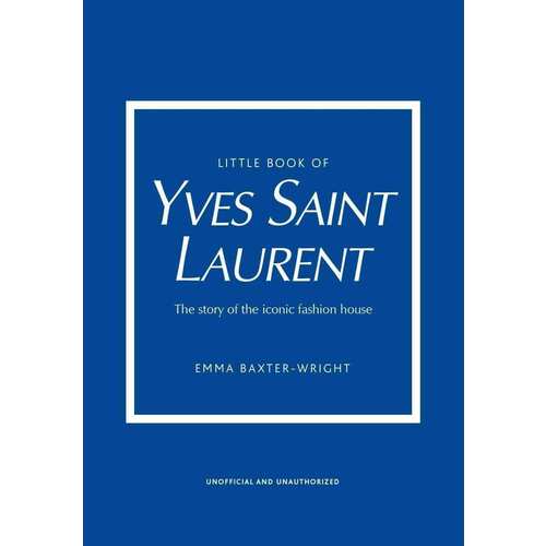 Emma Baxter-Wright. Little Book of Yves Saint Laurent little book of yves saint laurent the story of the iconic fashion house
