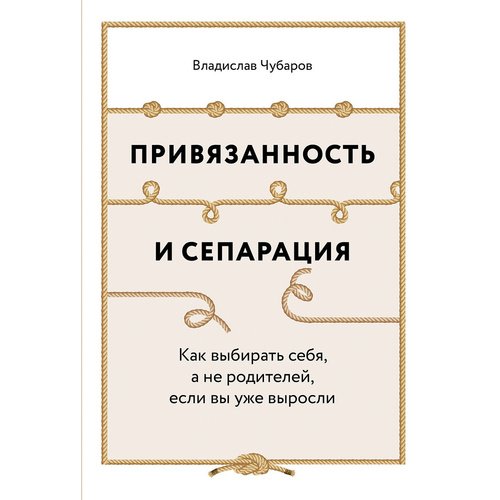 Владислав Чубаров Привязанность и сепарация Как выбирать себя а не родителей если вы уже выросли 990₽