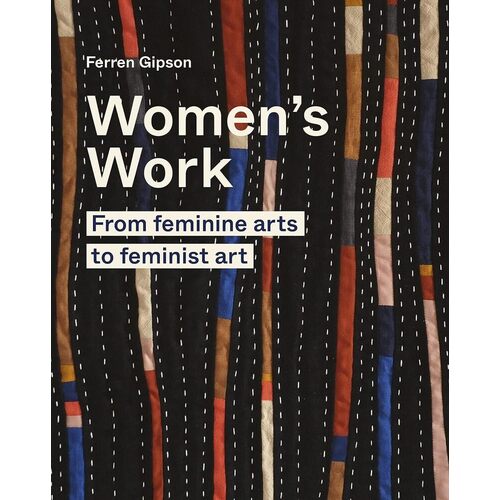 Ferren Gipson. Women's Work. From feminine arts to feminist art gipson ferren the ultimate art museum