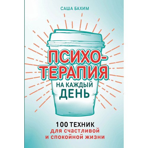 Саша Бахим Психотерапия на каждый день 100 техник для счастливой и спокойной жизни 690₽