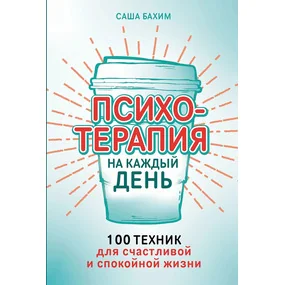 Психотерапия на каждый день. 100 техник для счастливой и спокойной жизни