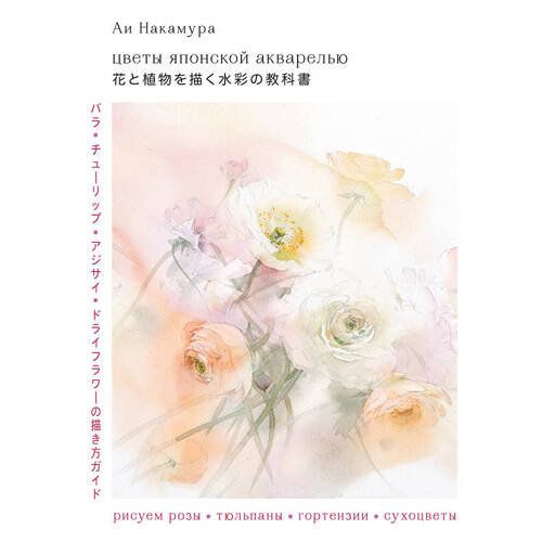 Ай Накамура. Цветы японской акварелью. Рисуем розы, тюльпаны, гортензии и сухоцветы