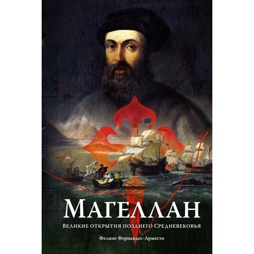Фелипе Фернандес-Арместо Магеллан Великие открытия позднего Средневековья 1090₽
