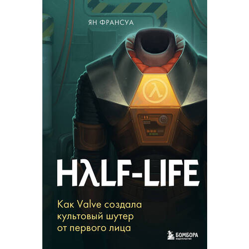 Ян Франсуа. Half-Life. Как Valve создала культовый шутер от первого лица
