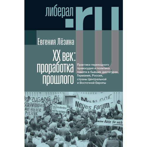 Евгения Лёзина ХX век Проработка прошлого Практики переходного правосудия и политика памяти в бывших диктатурах 1150₽