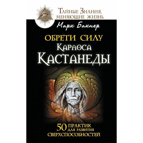 Марк Бакнер. Обрети силу Карлоса Кастанеды бакнер марк обрети силу карлоса кастанеды 50 практик для развития сверхспособностей