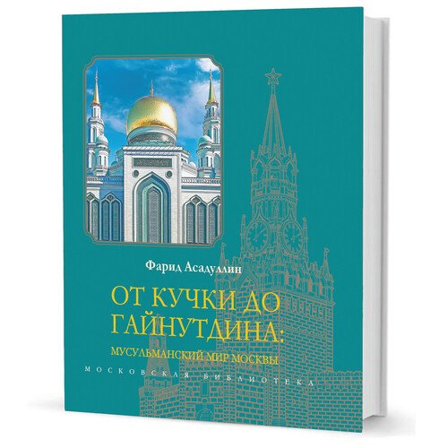 Фарид Абдулович Асадуллин От Кучки до Гайнутдина Мусульманский мир Москвы 850₽