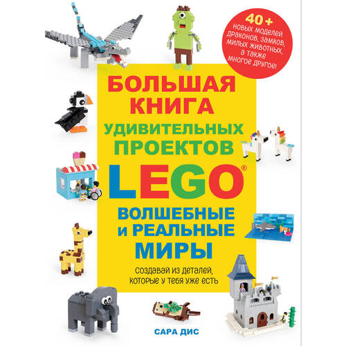 Сара Дис. Большая книга удивительных проектов LEGO. Волшебные и реальные миры дис сара lego удивительные творения