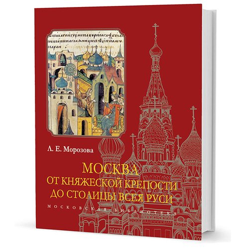 Людмила Евгеньевна Морозова Москва От княжеской крепости до столицы Всея Руси 1150₽