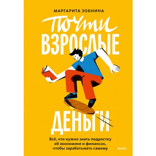 Маргарита Зобнина. Почти взрослые деньги. Всё, что нужно знать подростку об экономике и финансах, чтобы зарабатывать самому