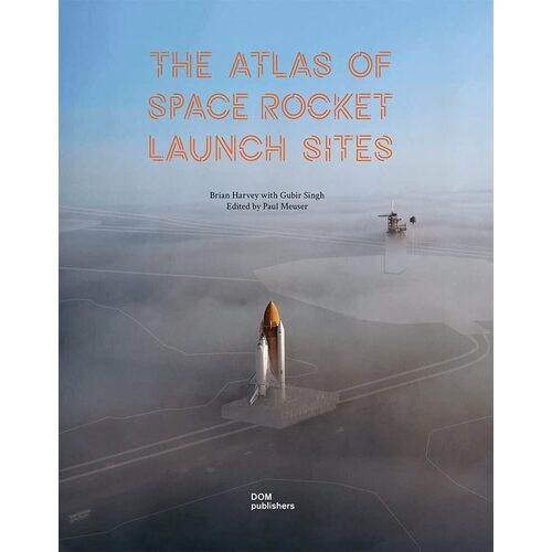 Brian Harvey. The Atlas of Space Rocket Launch Sites