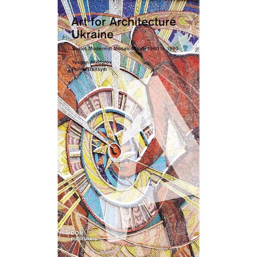 Yevgen Nikiforov. Art for Architecture. Ukraine. Soviet Modernist Mosaics 1960 to 1990 hill james petrova anna kudelina evgeniya moscow monumental soviet mosaics 1925 1991
