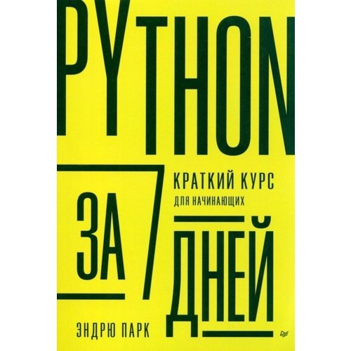 python за 7 дней краткий курс для начинающих Эндрю Парк. Python за 7 дней. Краткий курс для начинающих