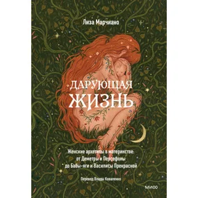 Дарующая жизнь. Женские архетипы в материнстве: от Деметры и Персефоны до Бабы-Яги и Василисы Прекрасной