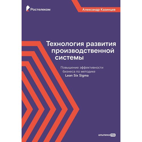 Александр Казинцев. Технология развития производственной системы. Повышение эффективности бизнеса по методике Lean Six Sigma