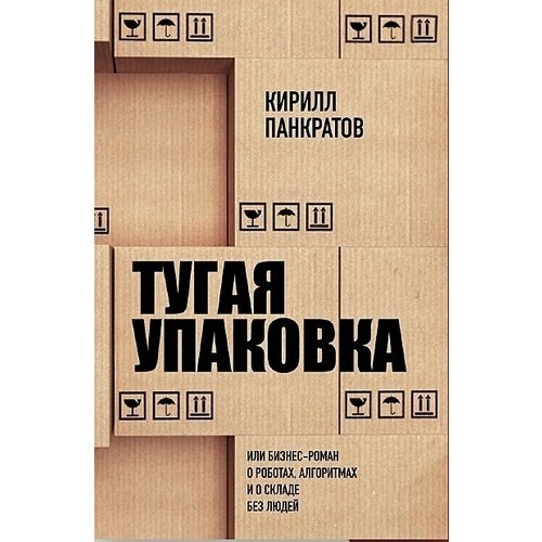 Кирилл Панкратов Тугая упаковка или Бизнес-роман о роботах алгоритмах и о складе без людей 1190₽