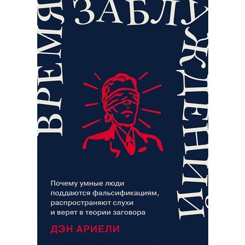 Дэн Ариели Время заблуждений Почему умные люди поддаются фальсификациям распространяют слухи и верят в теории 820₽