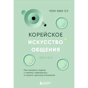 Корейское искусство общения. Как находить подход к любому собеседнику и строить прочные отношения